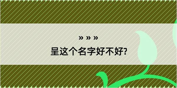 呈这个名字好不好?