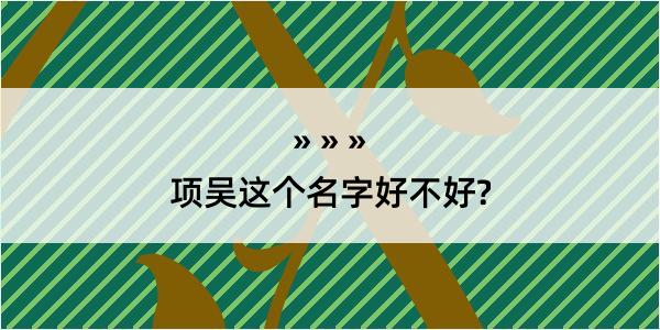 项吴这个名字好不好?