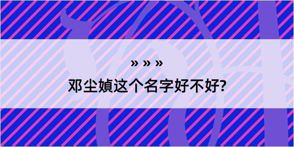 邓尘媜这个名字好不好?