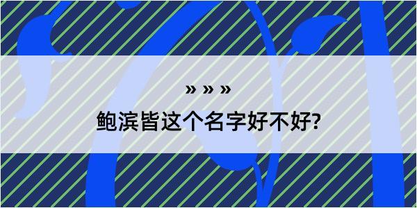 鲍滨皆这个名字好不好?