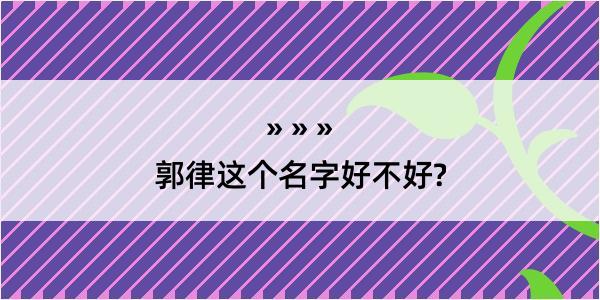 郭律这个名字好不好?