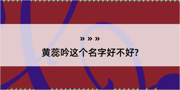 黄蕊吟这个名字好不好?