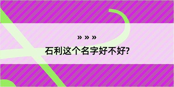 石利这个名字好不好?