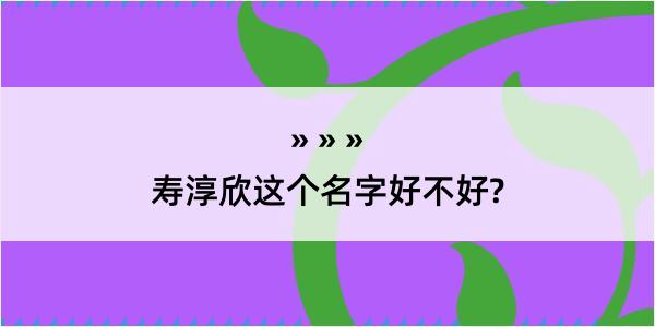 寿淳欣这个名字好不好?