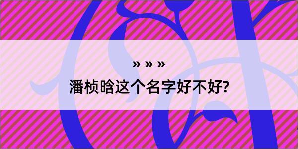 潘桢晗这个名字好不好?