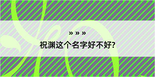 祝渊这个名字好不好?