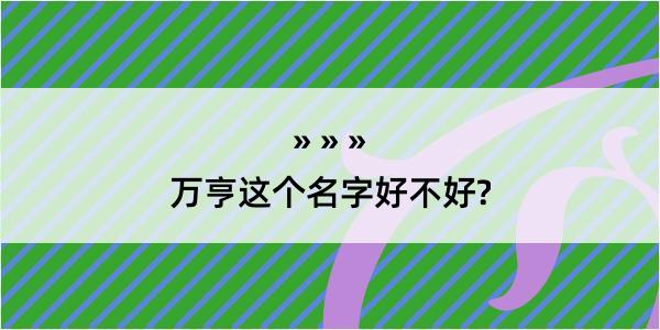 万亨这个名字好不好?