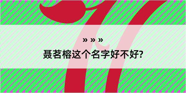 聂茗榕这个名字好不好?