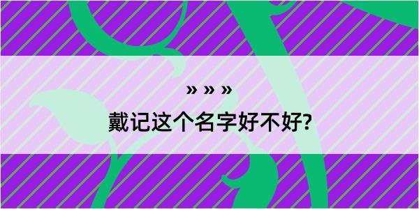 戴记这个名字好不好?