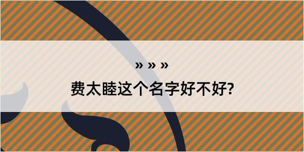 费太睦这个名字好不好?