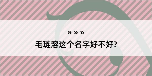 毛琏溶这个名字好不好?