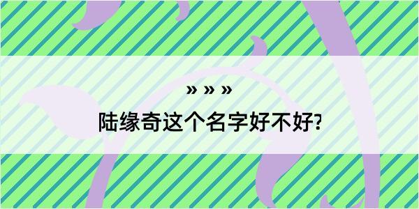 陆缘奇这个名字好不好?