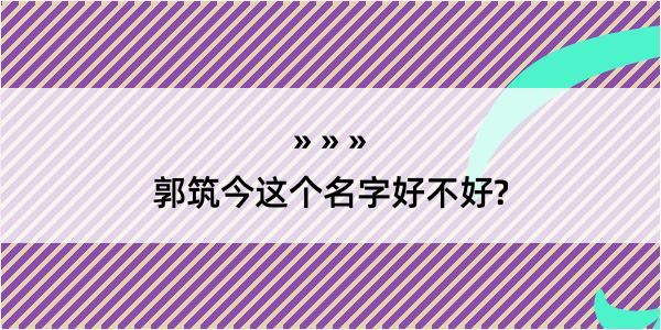 郭筑今这个名字好不好?