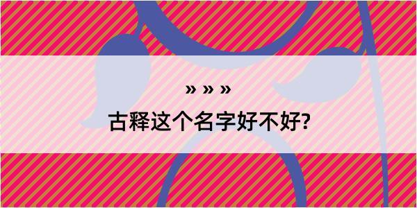 古释这个名字好不好?