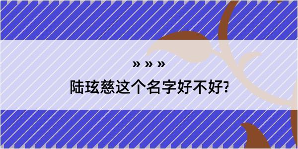 陆玹慈这个名字好不好?