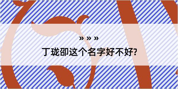 丁珑卲这个名字好不好?