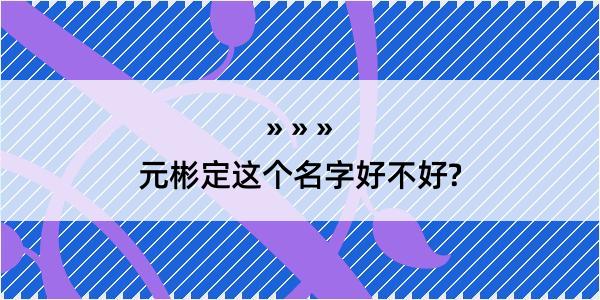 元彬定这个名字好不好?