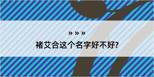 褚艾合这个名字好不好?