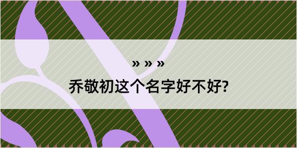 乔敬初这个名字好不好?