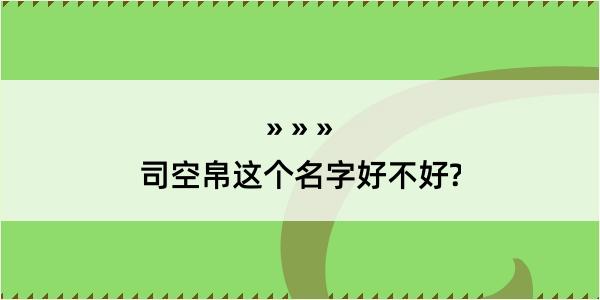 司空帛这个名字好不好?