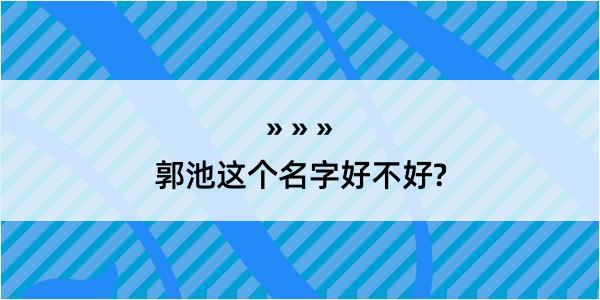 郭池这个名字好不好?