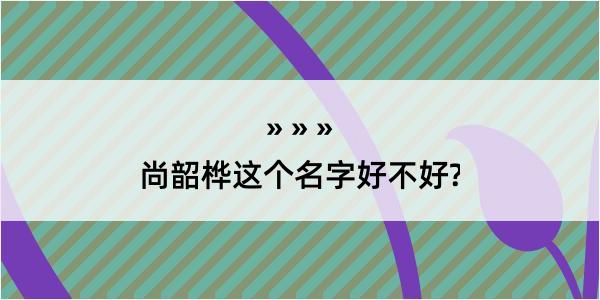 尚韶桦这个名字好不好?