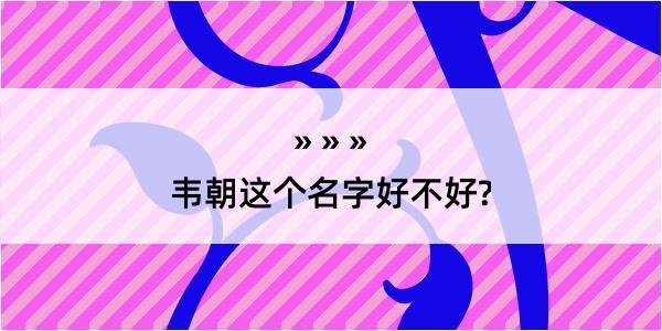 韦朝这个名字好不好?