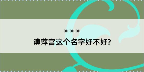 溥萍宫这个名字好不好?