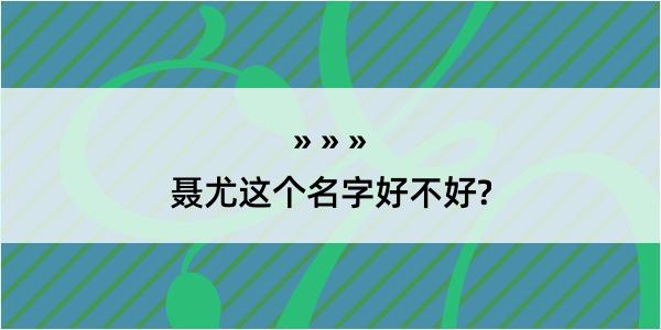 聂尤这个名字好不好?