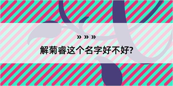 解菊睿这个名字好不好?