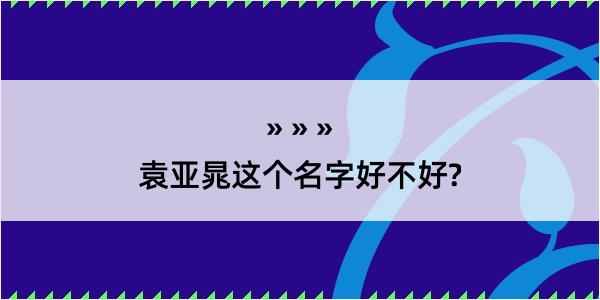 袁亚晁这个名字好不好?