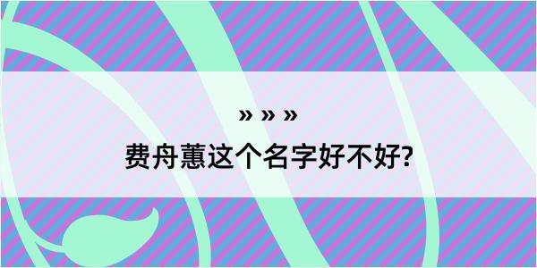 费舟蕙这个名字好不好?