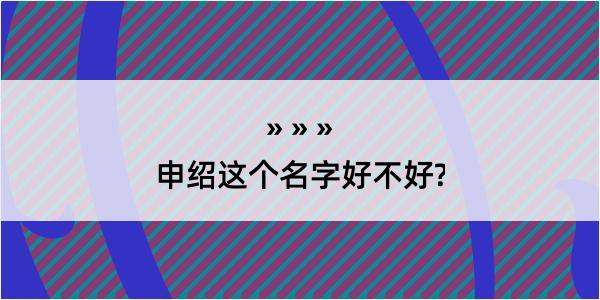 申绍这个名字好不好?