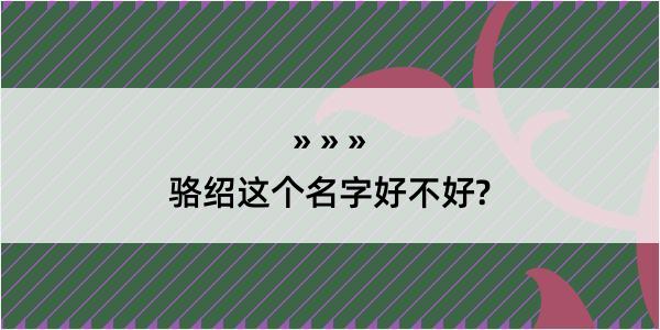 骆绍这个名字好不好?