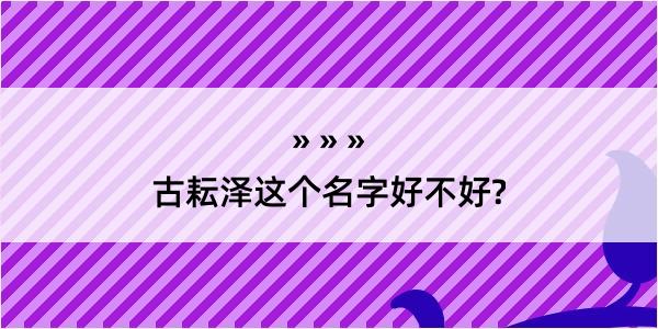 古耘泽这个名字好不好?