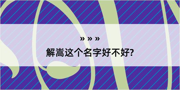 解嵩这个名字好不好?