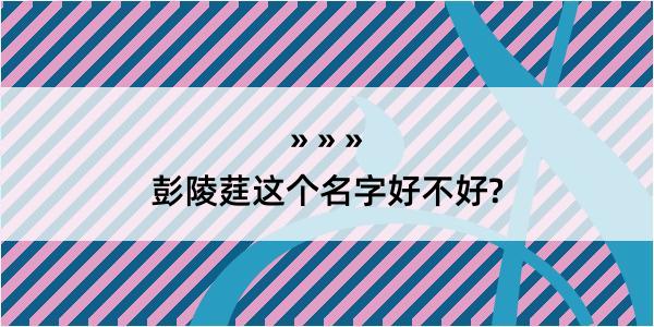 彭陵莛这个名字好不好?