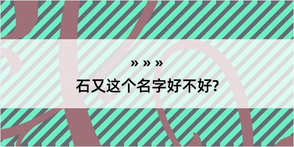 石又这个名字好不好?