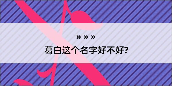 葛白这个名字好不好?