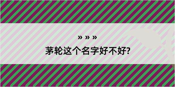 茅轮这个名字好不好?