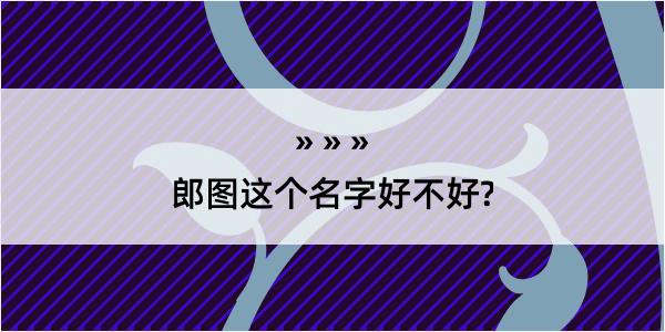 郎图这个名字好不好?