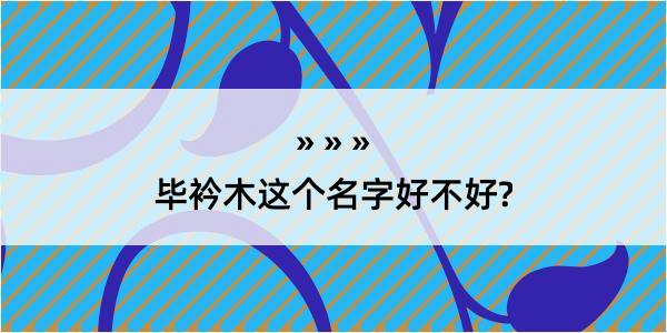 毕衿木这个名字好不好?