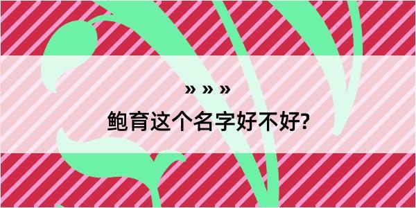 鲍育这个名字好不好?