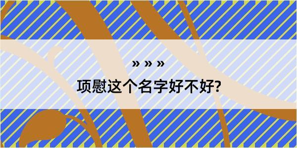 项慰这个名字好不好?