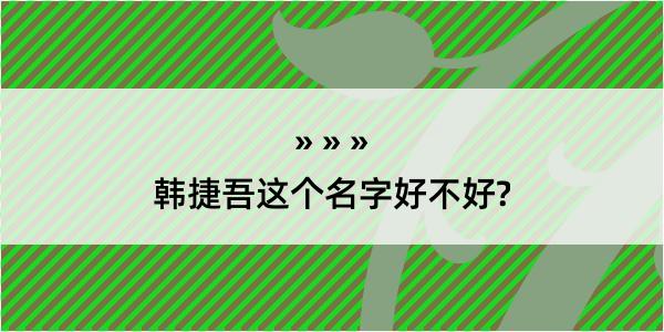 韩捷吾这个名字好不好?