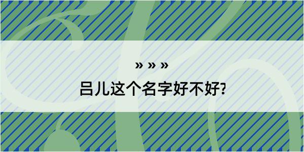 吕儿这个名字好不好?