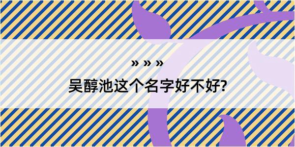 吴醇池这个名字好不好?