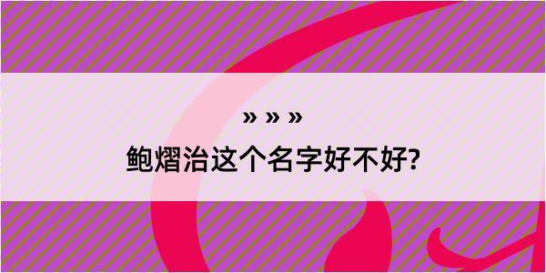 鲍熠治这个名字好不好?