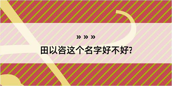 田以咨这个名字好不好?