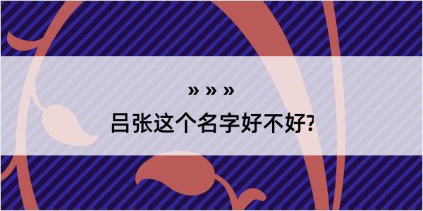 吕张这个名字好不好?